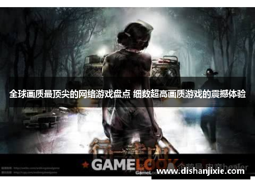 全球画质最顶尖的网络游戏盘点 细数超高画质游戏的震撼体验 全球画质最顶尖的网络游戏盘点 细数超高画质游戏的震撼体验