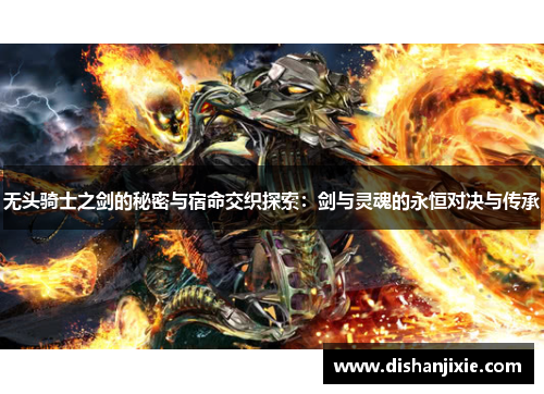 无头骑士之剑的秘密与宿命交织探索：剑与灵魂的永恒对决与传承